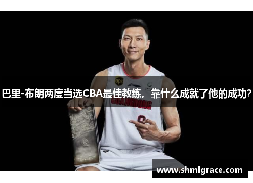 巴里-布朗两度当选CBA最佳教练，靠什么成就了他的成功？