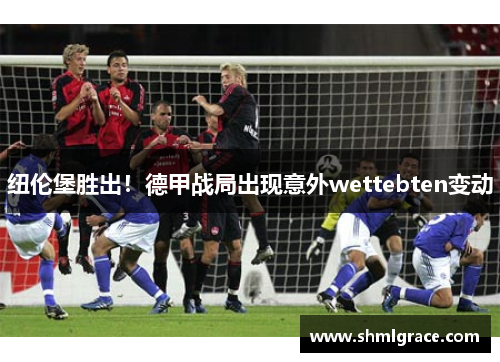 纽伦堡胜出！德甲战局出现意外wettebten变动