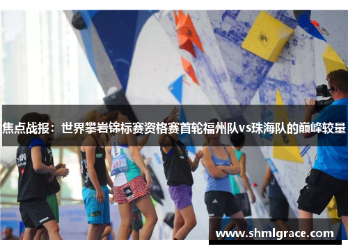 焦点战报：世界攀岩锦标赛资格赛首轮福州队vs珠海队的巅峰较量