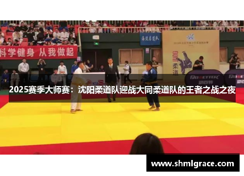 2025赛季大师赛：沈阳柔道队迎战大同柔道队的王者之战之夜